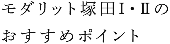 モダリット塚田Ⅰ・Ⅱの おすすめポイント 